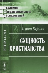 А. фон Гарнак - Сущность христианства