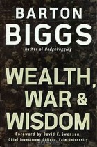 Бартон Биггс - Wealth, War & Wisdom
