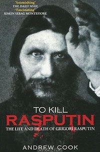 Andrew Cook - To Kill Rasputin: The Life and Death of Grigori Rasputin