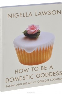 Nigella Lawson - How to Be a Domestic Goddess