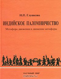 Ирина Глушкова - Индийское паломничество. Метафора движения и движение метафоры