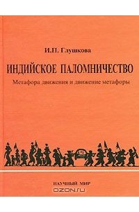 Ирина Глушкова - Индийское паломничество. Метафора движения и движение метафоры