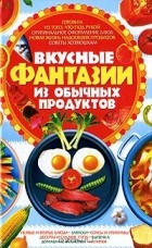 Елена Попова - Вкусные фантазии из обычных продуктов