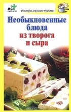  - Необыкновенные блюда из творога и сыра