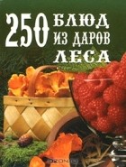 - 250 блюд из даров леса