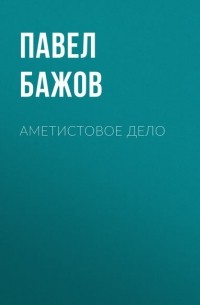 Павел Бажов - Аметистовое дело