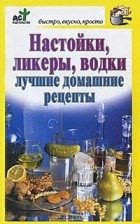 Дарья Костина - Настойки, ликеры, водки. Лучшие домашние рецепты