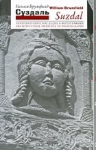Уильям Крафт Брумфилд - Suzdal: Architectural Heritage in Photographs / Суздаль. Архитектурное наследие в фотографиях