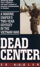 Ed Kugler - Dead Center: A Marine Sniper&#039;s Two-Year Odyssey in the Vietnam War