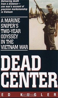 Ed Kugler - Dead Center: A Marine Sniper's Two-Year Odyssey in the Vietnam War