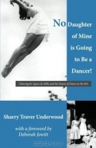  - No Daughter of Mine is Going to Be a Dancer!: Dancing for Agnes de Mille and the Giants of Dance in the 40s