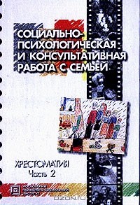 Лидия Шнейдер - Социально-психологическая и консультативная работа с семьей: Хрестоматия: В 2 ч.: Ч. 1// Ч. 2 (сост. Шнейдер Л.Б.)