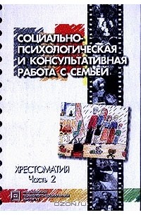 Лидия Шнейдер - Социально-психологическая и консультативная работа с семьей: Хрестоматия: В 2 ч.: Ч. 1// Ч. 2 (сост. Шнейдер Л.Б.)