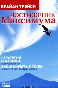 Брайан Трейси - Достижение максимума. Стратегии и навыки, которые разбудят ваши скрытые силы и помогут вам достичь успеха