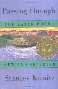 Стэнли Кьюниц - Passing Through: The Later Poems, New and Selected