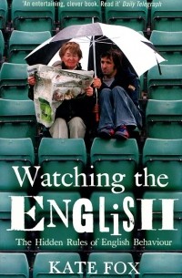 Кейт Фокс - Watching the English. The Hidden Rules of English Behaviour