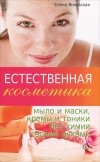 Елена Янковская - Естественная косметика. Мыло и маски, кремы и тоники без химии своими руками