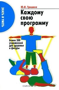 Юлия Гришина - Каждому свою программу. Более 300 упражнений для здоровья и фигуры