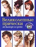 Елена Живилкова - Великолепные прически не выходя из дома (+ DVD-ROM)