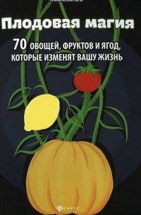 Денис Лобков - Плодовая магия. 70 овощей, фруктов и ягод, которые изменят вашу жизнь