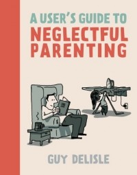 Guy Delisle - A User's Guide to Neglectful Parenting