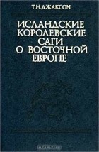 Татьяна Джаксон - Исландские королевские саги о Восточной Европе (середина XI - середина XIII в.)