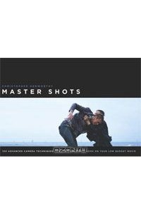 Christopher Kenworthy - Master Shots: 100 Advanced Camera Techniques to Get an Expensive Look on Your Low-Budget Movie