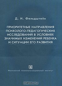 Давид Фельдштейн - Приоритетные направления психолого-педагогических исследований в условиях значимых изменений ребенка и ситуации его развития