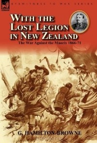 Джордж Гамильтон-Браун - With the Lost Legion in New Zealand: the War Against the Maoris 1866-71