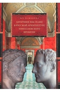 Мария Нащокина - Античное наследие в русской архитектуре николаевского времени