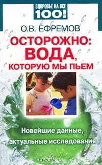 О. Ефремов - Осторожно: вода, которую мы пьем. Новейшие данные, актуальные исследования