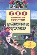 Владимир Круковер - 600 практических советов. Домашние животные. Дрессировка
