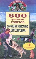 Владимир Круковер - 600 практических советов. Домашние животные. Дрессировка