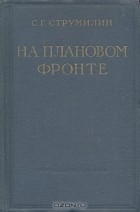 Станислав Струмилин - На плановом фронте