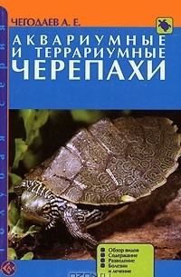 Александр Чегодаев - Аквариумные и террариумные черепахи. Обзор видов. Содержание. Разведение. Болезни и лечение