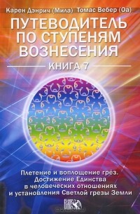  - Путеводитель по ступеням Вознесения. Книга 7. Плетение и воплощение грез. Достижение единства в человеческих отношениях Светлой грезы Земли