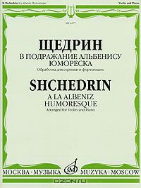 Родион Щедрин - Р. Щедрин. В подражание Альбенису. Юмореска. Обработка для скрипки и фортепиано / Shchedrin. A la Albeniz: Humoresque. Arranged for Violin and Piano