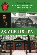 Наталия Кареева - Домик Петра I. Первоначальный дворец Петра Великого. Путеводитель