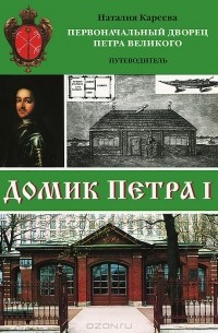 Наталия Кареева - Домик Петра I. Первоначальный дворец Петра Великого. Путеводитель