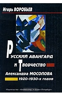 Игорь Воробьев - Русский авангард и творчество Александра Мосолова 1920-1930-х годов