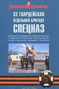 22 гвардейская отдельная бригада спецназ. История 22 гвардейской отдельной бригады специального назначения в воспоминаниях солдат и сержантов, офицеров и генералов