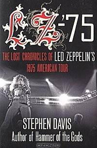 Стивен Дэвис - LZ-'75: The Lost Chronicles of Led Zeppelin's 1975 American Tour