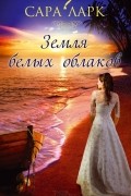 Сара Ларк - Земля белых облаков