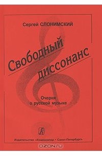 Сергей Слонимский - Свободный диссонанс. Очерки о русской музыке