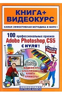  - 100 профессиональных приемов Adobe Photoshop CS5 с нуля (+ CD-ROM)