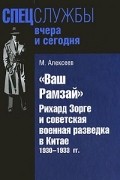Михаил Алексеев - &quot;Ваш Рамзай&quot;. Рихард Зорге и советская военная разведка в Китае. 1930-1933 гг.