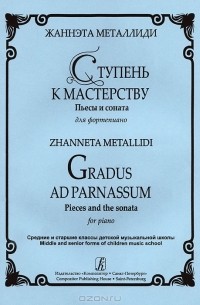 Жаннэта Металлиди - Жаннэта Металлиди. Ступень к мастерству. Пьесы и соната для фортепиано / Zhanneta Metallidi: Gradus ad Parnassum: Pieces and the Sonata for Piano