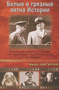 Иван Чигирин - Белые и грязные пятна Истории. О тайне смерти И. В. Сталина и о некоторых обстоятельствах его правления