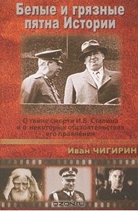 Иван Чигирин - Белые и грязные пятна Истории. О тайне смерти И. В. Сталина и о некоторых обстоятельствах его правления