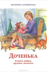 Екатерина Каликинская - Доченька. Учимся любить, дружить, молиться